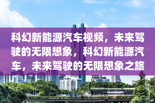 科幻新能源汽车视频，未来驾驶的无限想象，科幻新能源汽车，未来驾驶的无限想象之旅