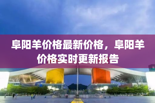 阜阳羊价格最新价格，阜阳羊价格实时更新报告