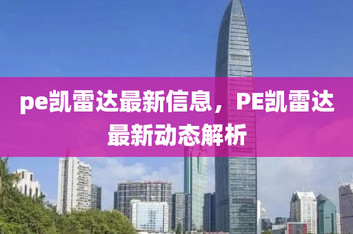 pe凯雷达最新信息，PE凯雷达最新动态解析