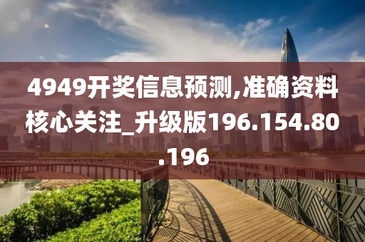 4949开奖信息预测,准确资料核心关注_升级版196.154.80.196