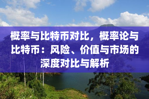 概率与比特币对比，概率论与比特币：风险、价值与市场的深度对比与解析