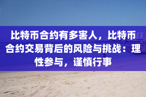 比特币合约有多害人，比特币合约交易背后的风险与挑战：理性参与，谨慎行事