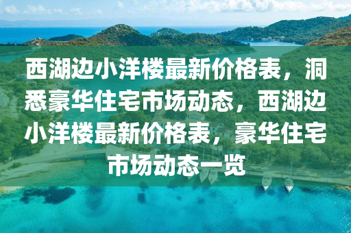 西湖边小洋楼最新价格表，洞悉豪华住宅市场动态，西湖边小洋楼最新价格表，豪华住宅市场动态一览