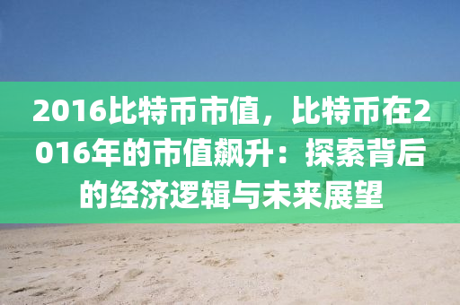 2016比特币市值，比特币在2016年的市值飙升：探索背后的经济逻辑与未来展望