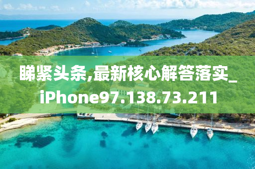 睇紧头条,最新核心解答落实_iPhone97.138.73.211