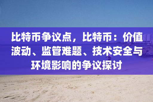 比特币争议点，比特币：价值波动、监管难题、技术安全与环境影响的争议探讨