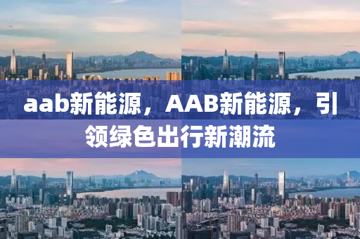 aab新能源，AAB新能源，引领绿色出行新潮流