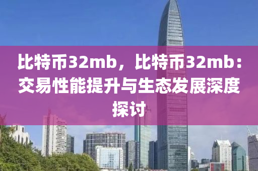 比特币32mb，比特币32mb：交易性能提升与生态发展深度探讨