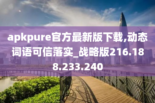 apkpure官方最新版下载,动态词语可信落实_战略版216.188.233.240