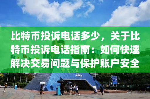 比特币投诉电话多少，关于比特币投诉电话指南：如何快速解决交易问题与保护账户安全