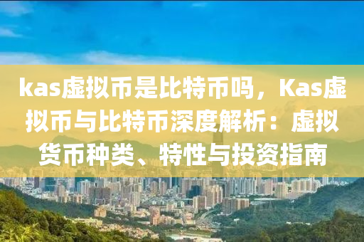 kas虚拟币是比特币吗，Kas虚拟币与比特币深度解析：虚拟货币种类、特性与投资指南