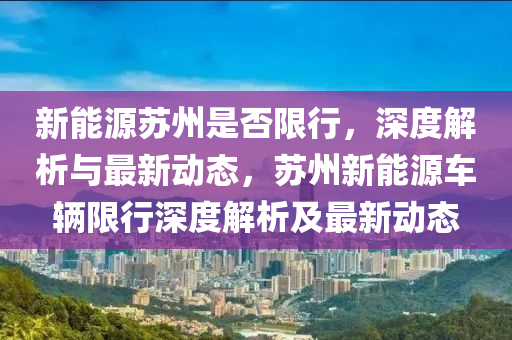 新能源苏州是否限行，深度解析与最新动态，苏州新能源车辆限行深度解析及最新动态