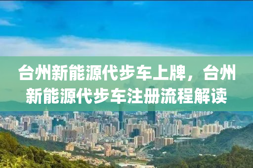 台州新能源代步车上牌，台州新能源代步车注册流程解读