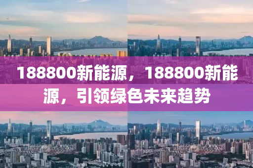 188800新能源，188800新能源，引领绿色未来趋势