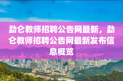 勐仑教师招聘公告网最新，勐仑教师招聘公告网最新发布信息概览