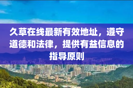 久草在线最新有效地址，遵守道德和法律，提供有益信息的指导原则