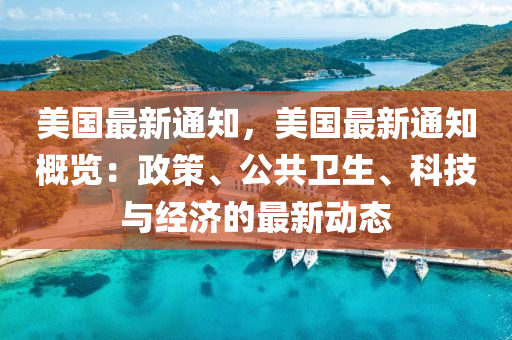 美国最新通知，美国最新通知概览：政策、公共卫生、科技与经济的最新动态