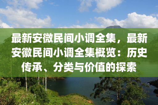 最新安微民间小调全集，最新安徽民间小调全集概览：历史传承、分类与价值的探索