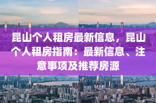 昆山个人租房最新信息，昆山个人租房指南：最新信息、注意事项及推荐房源