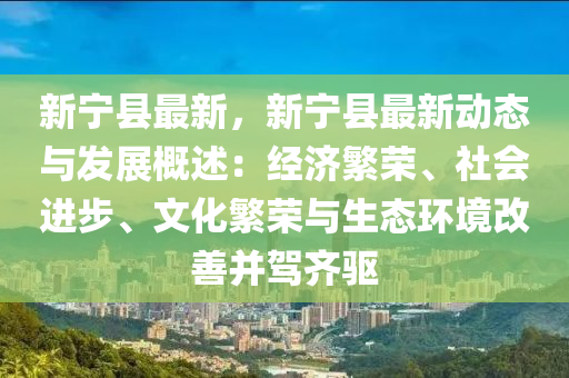 新宁县最新，新宁县最新动态与发展概述：经济繁荣、社会进步、文化繁荣与生态环境改善并驾齐驱