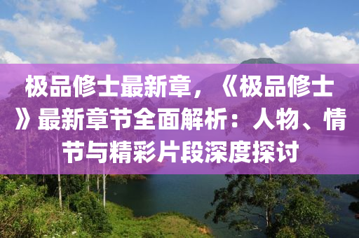 极品修士最新章，《极品修士》最新章节全面解析：人物、情节与精彩片段深度探讨