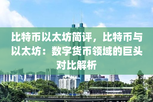 比特币以太坊简评，比特币与以太坊：数字货币领域的巨头对比解析