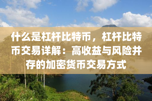 什么是杠杆比特币，杠杆比特币交易详解：高收益与风险并存的加密货币交易方式