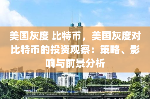 美国灰度 比特币，美国灰度对比特币的投资观察：策略、影响与前景分析