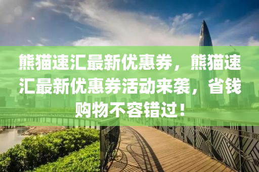 熊猫速汇最新优惠券，熊猫速汇最新优惠券活动来袭，省钱购物不容错过！