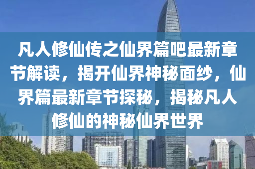 凡人修仙传之仙界篇吧最新章节解读，揭开仙界神秘面纱，仙界篇最新章节探秘，揭秘凡人修仙的神秘仙界世界