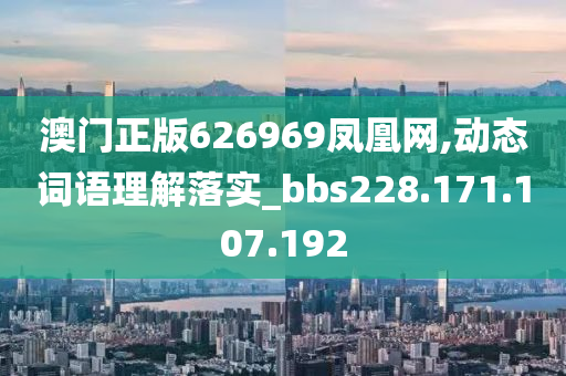 澳门正版626969凤凰网,动态词语理解落实_bbs228.171.107.192