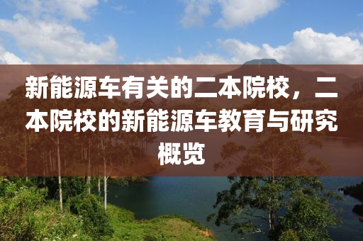 新能源车有关的二本院校，二本院校的新能源车教育与研究概览