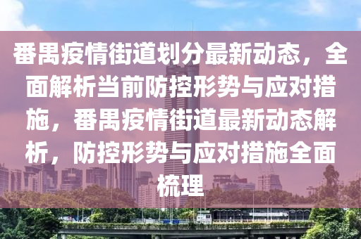 番禺疫情街道划分最新动态，全面解析当前防控形势与应对措施，番禺疫情街道最新动态解析，防控形势与应对措施全面梳理