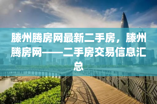 滕州腾房网最新二手房，滕州腾房网——二手房交易信息汇总