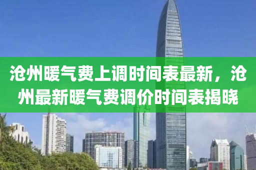 沧州暖气费上调时间表最新，沧州最新暖气费调价时间表揭晓