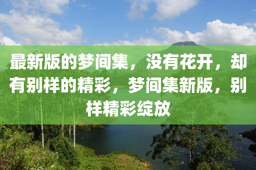 最新版的梦间集，没有花开，却有别样的精彩，梦间集新版，别样精彩绽放