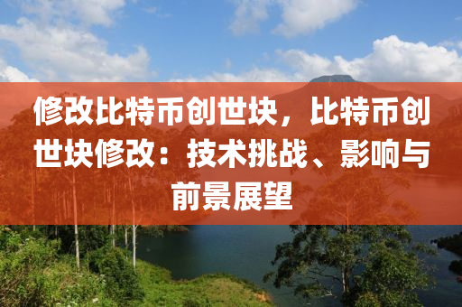 修改比特币创世块，比特币创世块修改：技术挑战、影响与前景展望