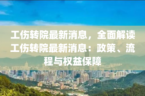 工伤转院最新消息，全面解读工伤转院最新消息：政策、流程与权益保障