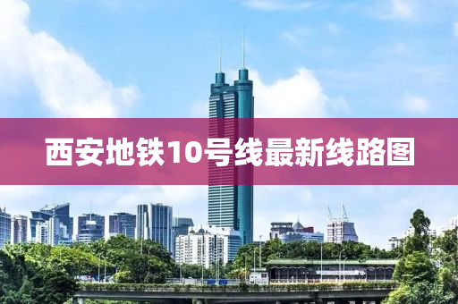 西安地铁10号线最新线路图