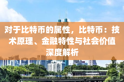 对于比特币的属性，比特币：技术原理、金融特性与社会价值深度解析