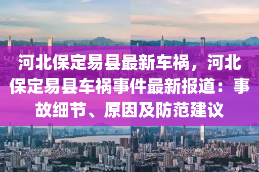 河北保定易县最新车祸，河北保定易县车祸事件最新报道：事故细节、原因及防范建议