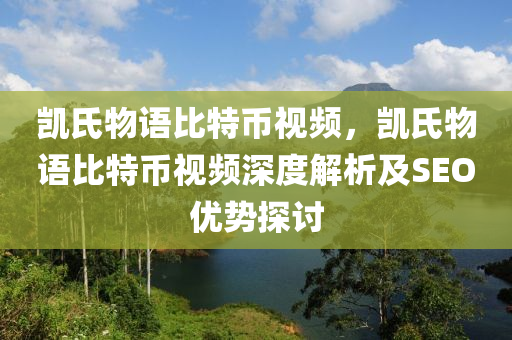 凯氏物语比特币视频，凯氏物语比特币视频深度解析及SEO优势探讨