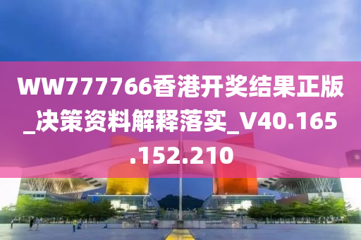 WW777766香港开奖结果正版_决策资料解释落实_V40.165.152.210