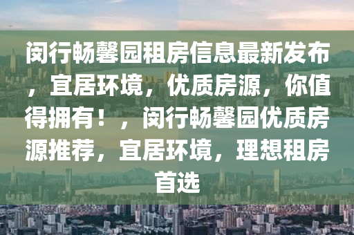 闵行畅馨园租房信息最新发布，宜居环境，优质房源，你值得拥有！，闵行畅馨园优质房源推荐，宜居环境，理想租房首选