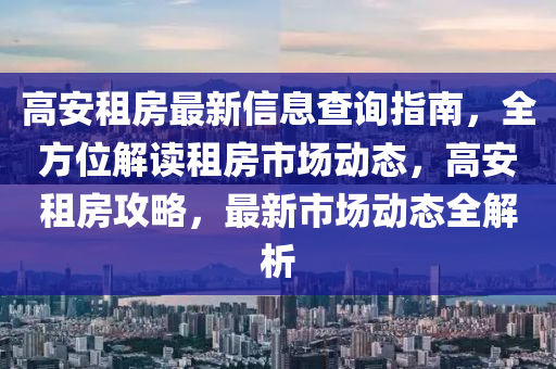 高安租房最新信息查询指南，全方位解读租房市场动态，高安租房攻略，最新市场动态全解析