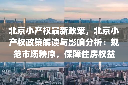 北京小产权最新政策，北京小产权政策解读与影响分析：规范市场秩序，保障住房权益