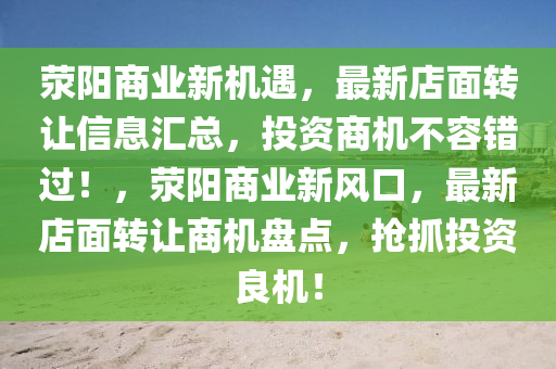 荥阳商业新机遇，最新店面转让信息汇总，投资商机不容错过！，荥阳商业新风口，最新店面转让商机盘点，抢抓投资良机！