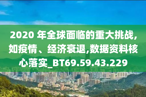 2020 年全球面临的重大挑战,如疫情、经济衰退,数据资料核心落实_BT69.59.43.229