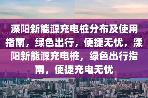 溧阳新能源充电桩分布及使用指南，绿色出行，便捷无忧，溧阳新能源充电桩，绿色出行指南，便捷充电无忧