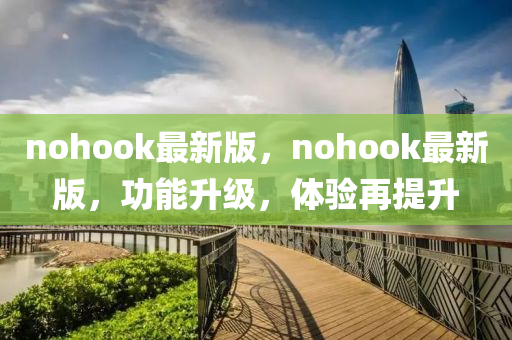 nohook最新版，nohook最新版，功能升级，体验再提升